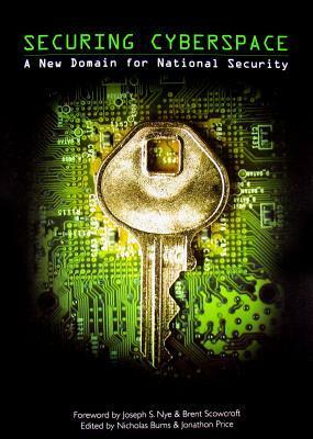 Securing Cyberspace: A New Domain for National Security by R. Nicholas Burns, Jonathan Price, Joseph S. Nye Jr.
