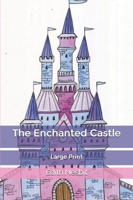 The Enchanted Castle: Large Print by E. Nesbit