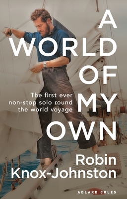 A World of My Own: The First Ever Non-Stop Solo Round the World Voyage by Robin Knox-Johnston