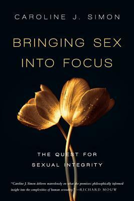 Bringing Sex Into Focus: The Quest for Sexual Integrity by Caroline J. Simon