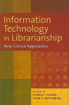 Information Technology in Librarianship: New Critical Approaches by John E. Buschman, Gloria J. Leckie