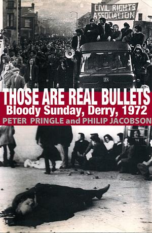 Those Are Real Bullets: Bloody Sunday, Derry, 1972 by Peter Pringle, Philip Jacobson