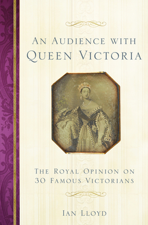 An Audience with Queen Victoria: The Royal Opinion on 30 Famous Victorians by Ian Lloyd