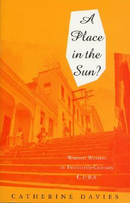 A Place in the Sun: Women Writers in Twentieth-Century Cuba by Catherine Davies