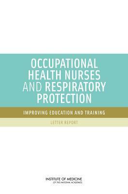 Occupational Health Nurses and Respiratory Protection: Improving Education and Training: Letter Report by Institute of Medicine, Committee on the Respiratory Protection, Board on Health Sciences Policy