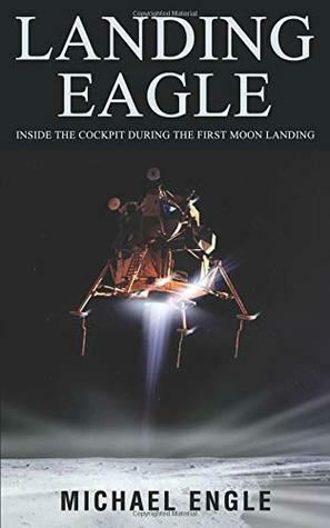 Landing Eagle: Inside the Cockpit During the First Moon Landing by Michael Engle