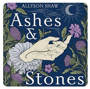 Ashes and Stones: A Scottish Journey in Search of Witches and Witness by Allyson Shaw