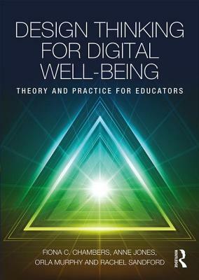 Design Thinking for Digital Well-being: Theory and Practice for Educators by Anne Jones, Fiona C. Chambers, Orla Murphy