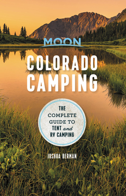 Moon Colorado Camping: The Complete Guide to Tent and RV Camping by Joshua Berman