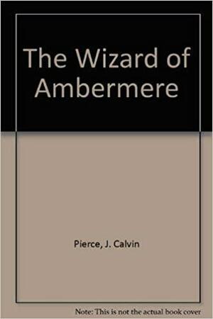The Wizard Of Ambermere by J. Calvin Pierce