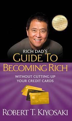 Rich Dad's Guide to Becoming Rich Without Cutting Up Your Credit Cards by Robert T. Kiyosaki