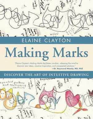 Making Marks: Discover the Art of Intuitive Drawing by Elaine Clayton