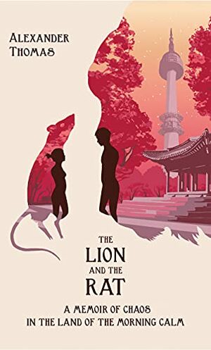 The Lion and the Rat: A Memoir of Chaos in the Land of the Morning Calm by Alexander Thomas