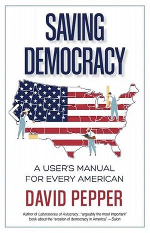 Saving Democracy: A User's Manual for Every American by David Pepper