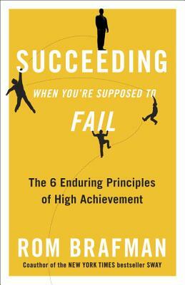 Succeeding When You're Supposed to Fail: The 6 Enduring Principles of High Achievement by Rom Brafman