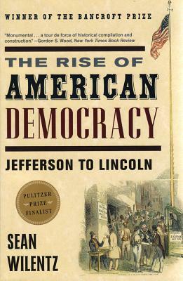 The Rise of American Democracy: Jefferson to Lincoln by Sean Wilentz