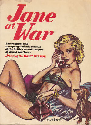 Jane At War: The Original And Unexpurgated Adventures Of The British Secret Weapon Of World War Two, Jane Of The Daily Mirror by Norman Pett