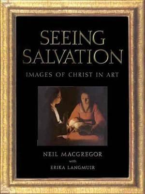 Seeing Salvation: Images of Christ in Art by Neil MacGregor, Erika Langmuir