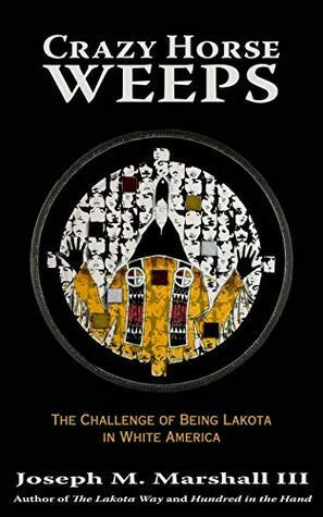 Crazy Horse Weeps: The Challenge of Being Lakota in White America by Joseph M. Marshall III