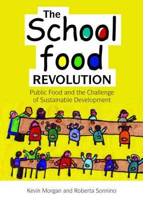 The School Food Revolution: Public Food and the Challenge of Sustainable Development by Kevin Morgan, Roberta Sonnino