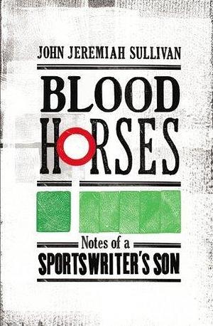 Blood Horses by John Jeremiah Sullivan, John Jeremiah Sullivan