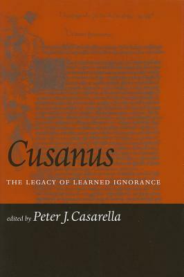 Cusanus: The Legacy of Learned Ignorance by Peter J. Casarella
