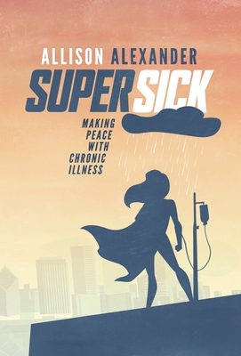 Super Sick: Making Peace with Chronic Illness by Allison Alexander