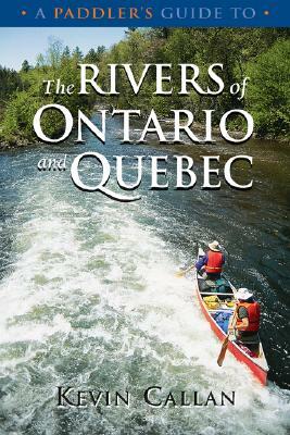 A Paddler's Guide to the Rivers of Ontario and Quebec by Kevin Callan