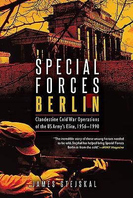 Special Forces Berlin: Clandestine Cold War Operations of the US Army's Elite, 1956–1990 by James Stejskal, James Stejskal