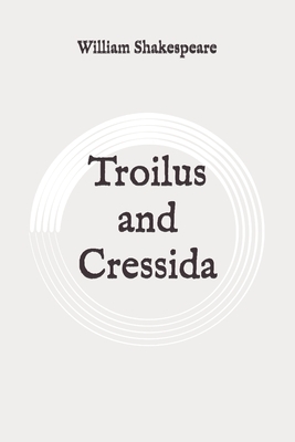 Troilus and Cressida: Original by William Shakespeare