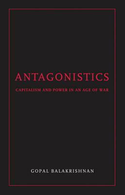Antagonistics: Capitalism and Power in an Age of War by Gopal Balakrishnan