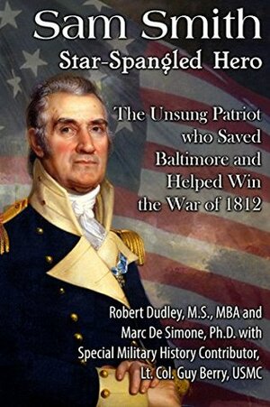 Sam Smith Star-Spangled Hero: The Unsung Patriot Who Saved Baltimore & Help Win the War of 1812 by Guy Berry, Marc A. DeSimone Sr., Jackie Cheves, Robert Dudley