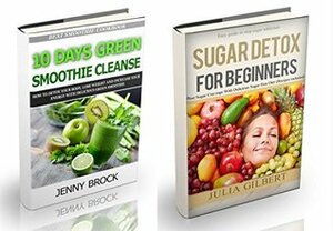 Sugar Detox: 2 in 1. Sugar detox for beginners and 10 Days Green Smoothie Cleanse (how to detox your body, stop sugar addiction and lose weight with best ... sugar busters, 21 day sugar detox Book 3) by Julia Gilbert, Jenny Brock