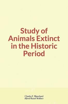 Study of Animals Extinct in the Historic Period by Alfred Russel Wallace, Charles E. Blanchard