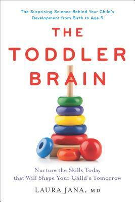 The Toddler Brain: Nurture the Skills Today that Will Shape Your Child's Tomorrow by Laura A. Jana