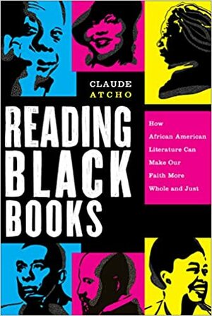 Reading Black Books: How African American Literature Can Make Our Faith More Whole and Just by Claude Atcho