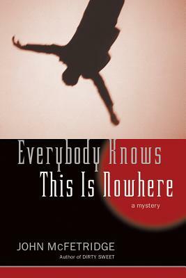 Everybody Knows This Is Nowhere: A Mystery by John McFetridge