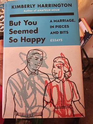 But You Seemed So Happy: A Marriage, in Pieces and Bits by Kimberly Harrington