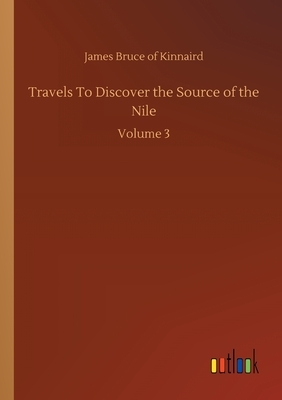 Travels To Discover the Source of the Nile: Volume 3 by James Bruce of Kinnaird