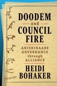 Doodem and Council Fire: Anishinaabe Governance through Alliance by Heidi Bohaker