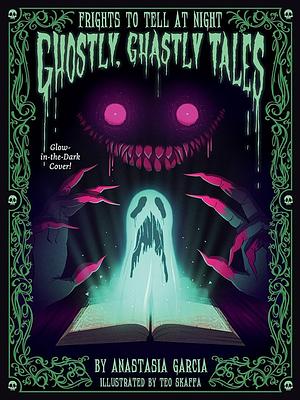 Ghostly, Ghastly Tales: Frights to Tell at Night by Anastasia Garcia