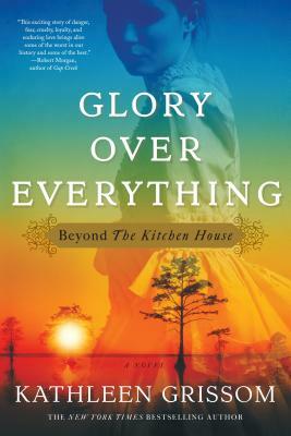 Glory Over Everything: Beyond the Kitchen House by Kathleen Grissom