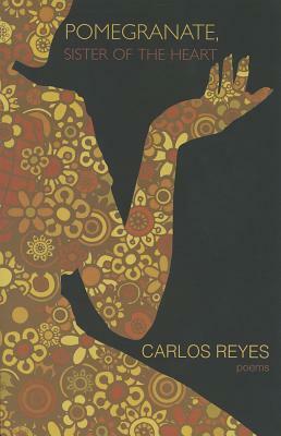 Pomegranate, Sister of the Heart: Poems by Carlos Reyes