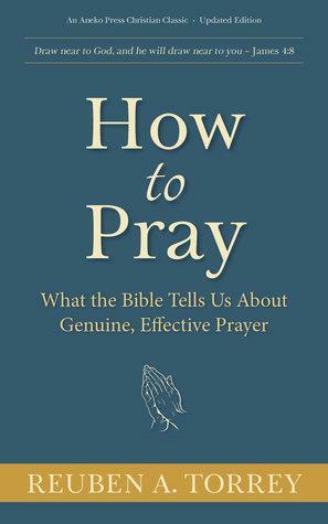 How to Pray:What the Bible Tells Us About Genuine, Effective Prayer by R.A. Torrey