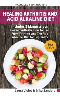 Healing Arthritis And Acid Alkaline Diet: Includes 2 Parts - Healing Arthritis, How To Heal From Arthritis - The Acid Alkaline Diet for Beginners by Laura Violet