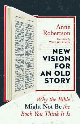 New Vision for an Old Story: Why the Bible Might Not Be the Book You Think It Is by Anne Robertson