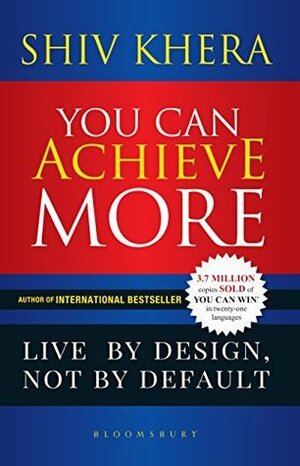 You Can Achieve More: Live By Design, Not By Default by Shiv Khera