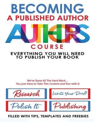 Becoming A Published Author - Authors Course: Everything You Will Need To Publish Your Book by Angel B