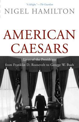 American Caesars: Lives of the Presidents from Franklin D. Roosevelt to George W. Bush by Nigel Hamilton