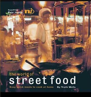 The World of Street Food: Easy Quick Meals to Cook at Home by Troth Wells